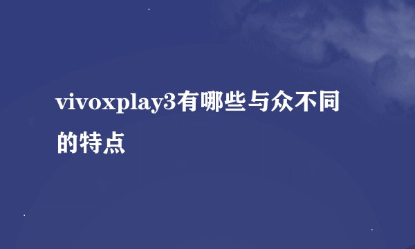 vivoxplay3有哪些与众不同的特点