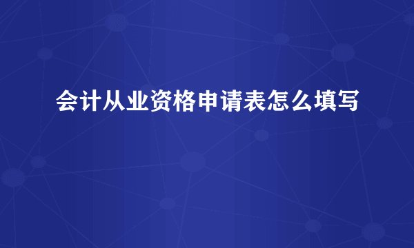 会计从业资格申请表怎么填写