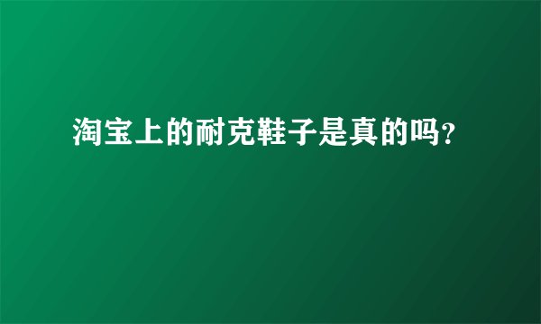 淘宝上的耐克鞋子是真的吗？