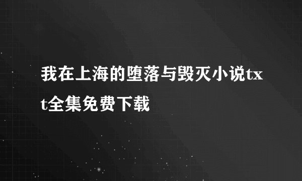 我在上海的堕落与毁灭小说txt全集免费下载