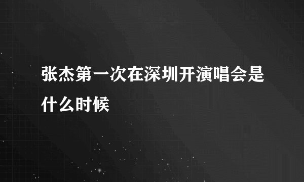 张杰第一次在深圳开演唱会是什么时候