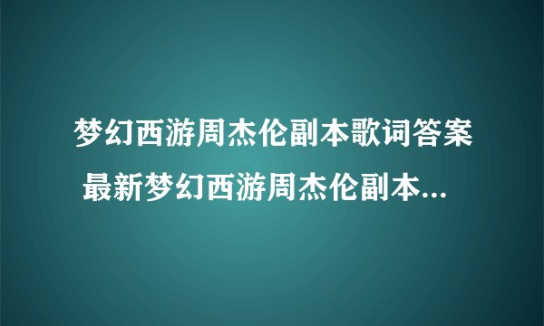 梦幻西游周杰伦副本歌词答案 最新梦幻西游周杰伦副本歌词答案