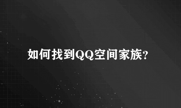 如何找到QQ空间家族？