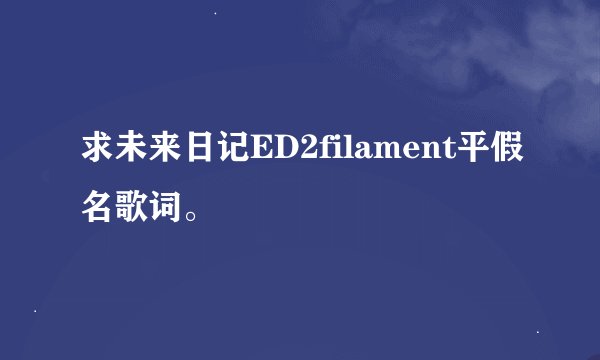 求未来日记ED2filament平假名歌词。