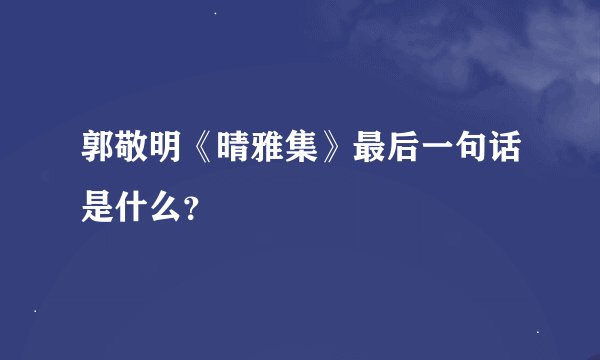 郭敬明《晴雅集》最后一句话是什么？