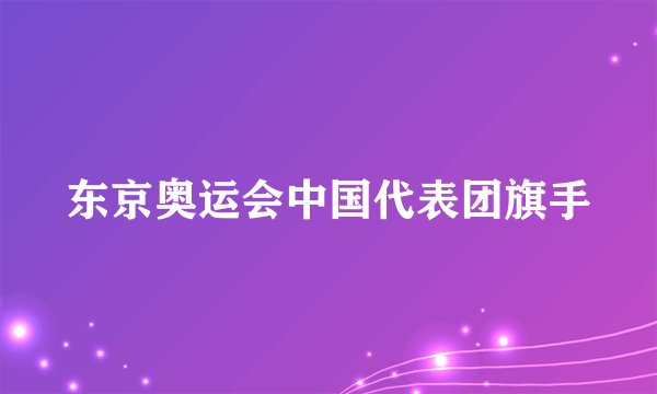 东京奥运会中国代表团旗手
