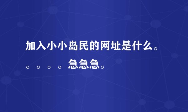 加入小小岛民的网址是什么。。。。。急急急。