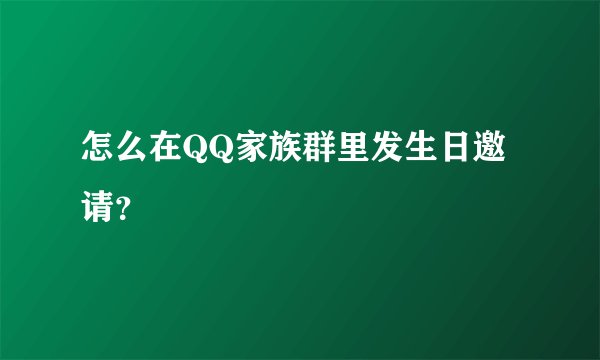 怎么在QQ家族群里发生日邀请？
