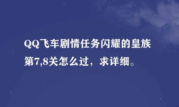 QQ飞车剧情任务闪耀的皇族第7,8关怎么过，求详细。