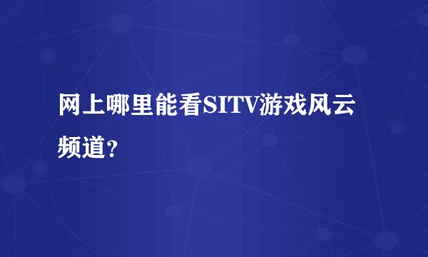 网上哪里能看SITV游戏风云频道？