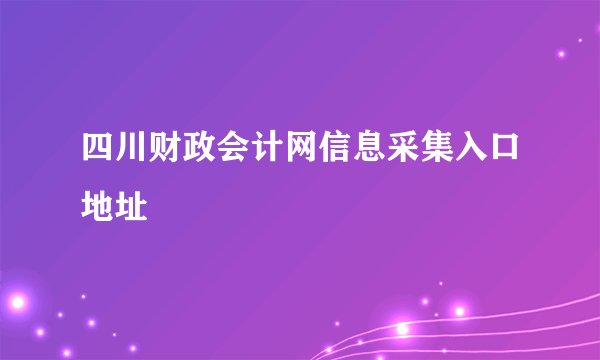 四川财政会计网信息采集入口地址