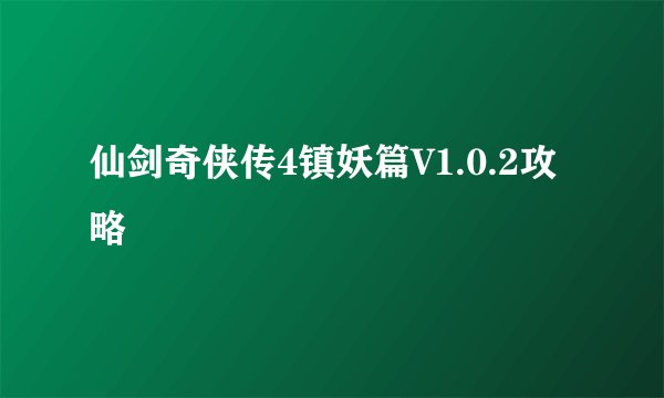仙剑奇侠传4镇妖篇V1.0.2攻略