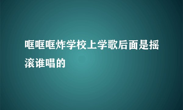 哐哐哐炸学校上学歌后面是摇滚谁唱的