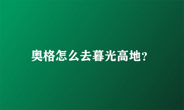 奥格怎么去暮光高地？
