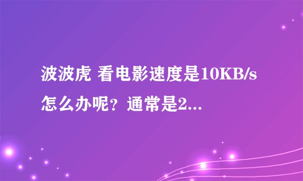 波波虎 看电影速度是10KB/s怎么办呢？通常是200-300的。
