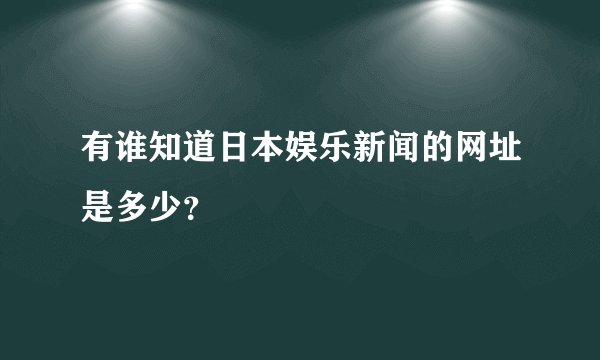 有谁知道日本娱乐新闻的网址是多少？