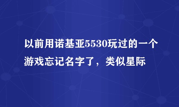 以前用诺基亚5530玩过的一个游戏忘记名字了，类似星际