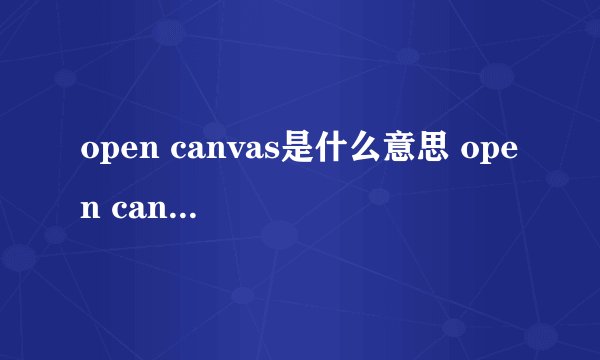 open canvas是什么意思 open canvas的中文翻译、读音、例句？
