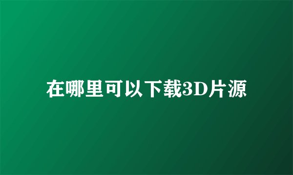 在哪里可以下载3D片源