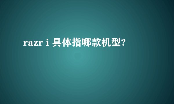 razr i 具体指哪款机型?