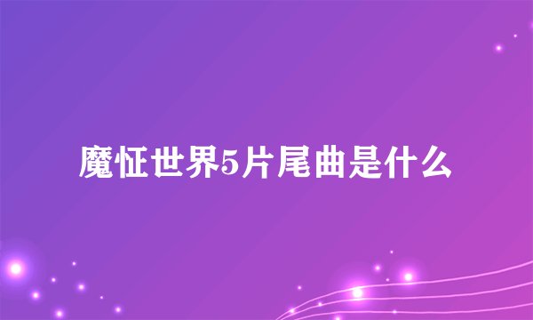 魔怔世界5片尾曲是什么