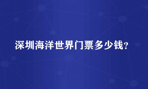 深圳海洋世界门票多少钱？