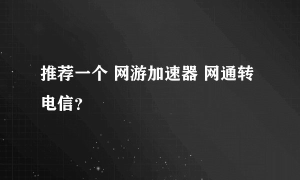 推荐一个 网游加速器 网通转电信？