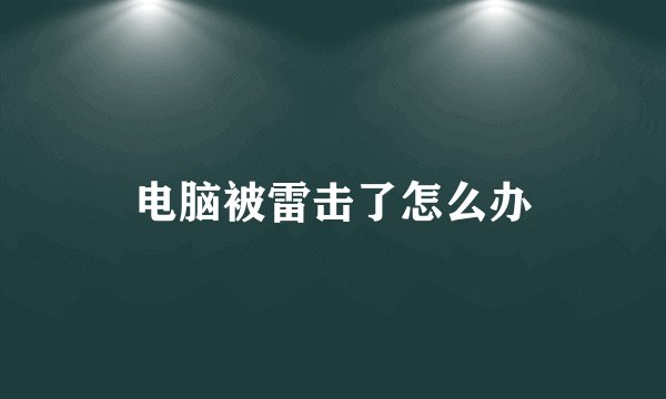 电脑被雷击了怎么办