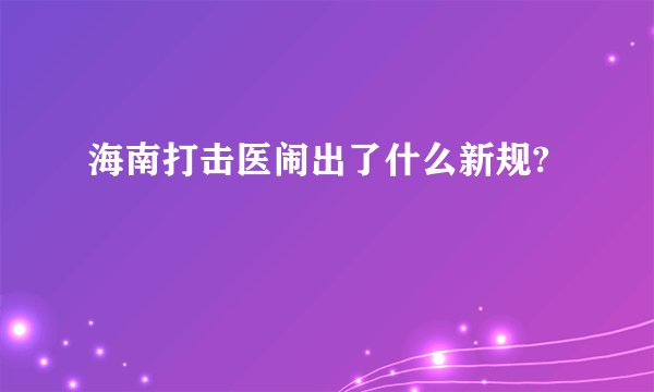 海南打击医闹出了什么新规?
