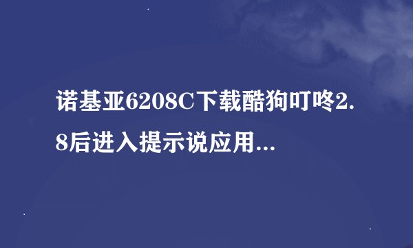 诺基亚6208C下载酷狗叮咚2.8后进入提示说应用软件出错，我按详情说手机内存不足，这应该怎么办
