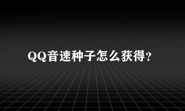 QQ音速种子怎么获得？
