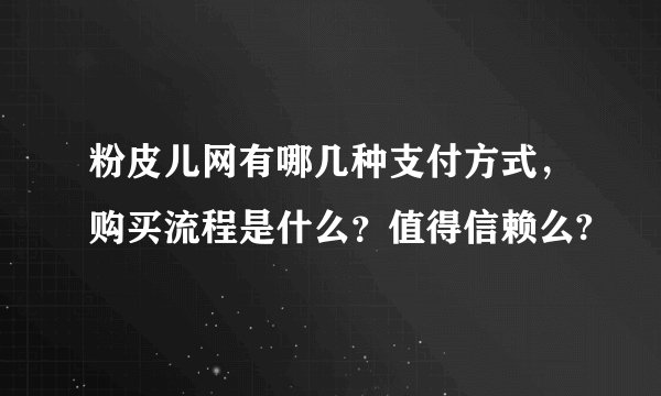 粉皮儿网有哪几种支付方式，购买流程是什么？值得信赖么?