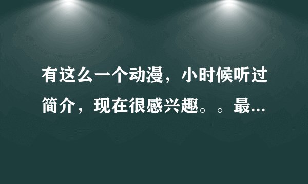 有这么一个动漫，小时候听过简介，现在很感兴趣。。最后结局是有一个精灵还是妖精的女人貌似被封印了