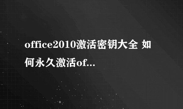 office2010激活密钥大全 如何永久激活office2010