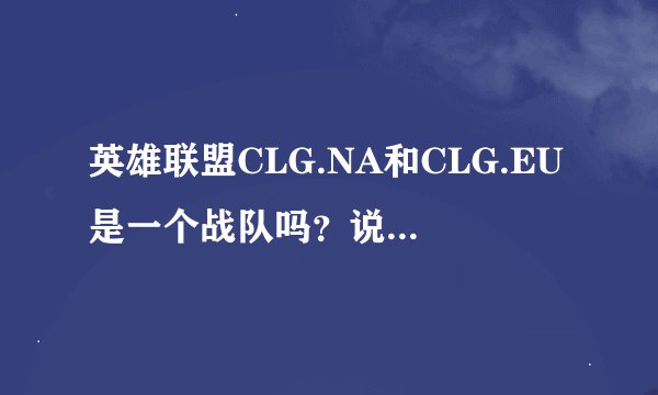 英雄联盟CLG.NA和CLG.EU是一个战队吗？说详细点！