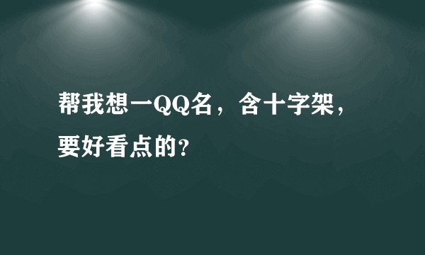 帮我想一QQ名，含十字架，要好看点的？
