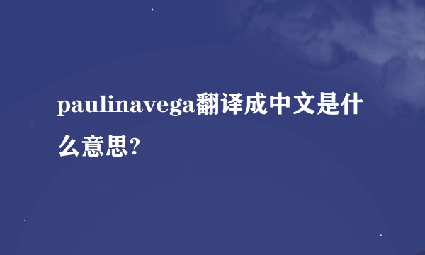 paulinavega翻译成中文是什么意思?