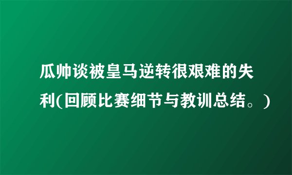 瓜帅谈被皇马逆转很艰难的失利(回顾比赛细节与教训总结。)