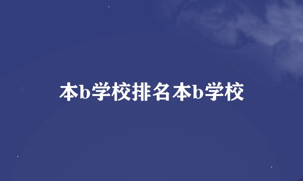 本b学校排名本b学校