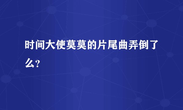 时间大使莫莫的片尾曲弄倒了么？