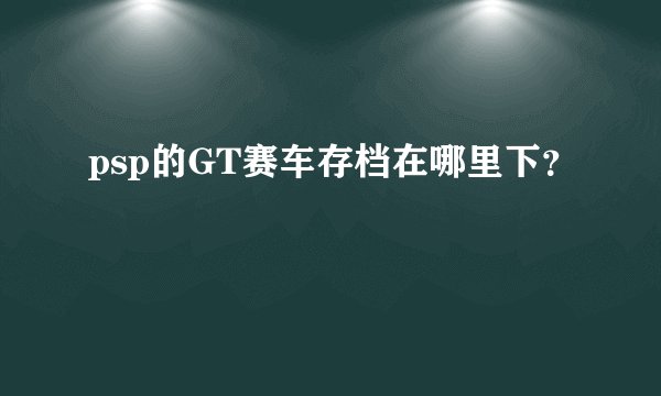 psp的GT赛车存档在哪里下？