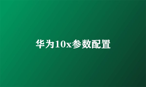 华为10x参数配置