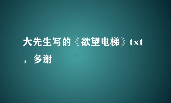 大先生写的《欲望电梯》txt，多谢