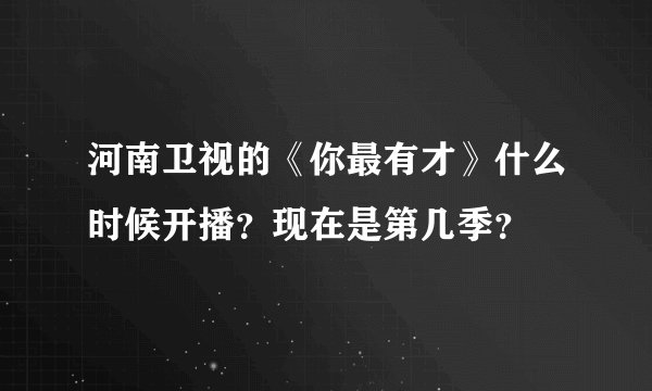 河南卫视的《你最有才》什么时候开播？现在是第几季？