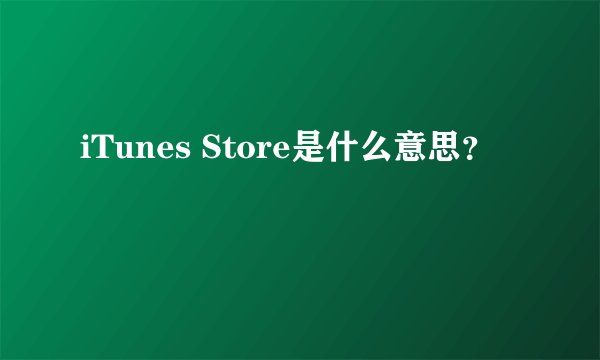 iTunes Store是什么意思？