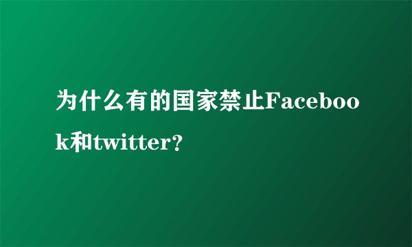 为什么有的国家禁止Facebook和twitter？