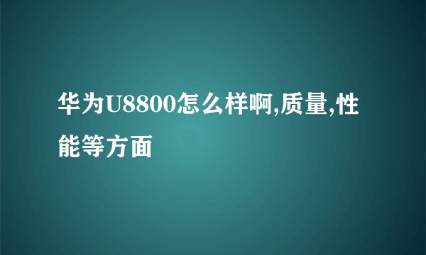 华为U8800怎么样啊,质量,性能等方面