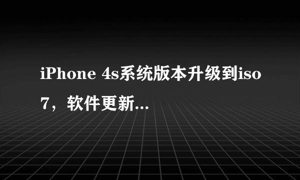 iPhone 4s系统版本升级到iso7，软件更新打不开怎么回事？