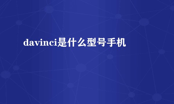 davinci是什么型号手机