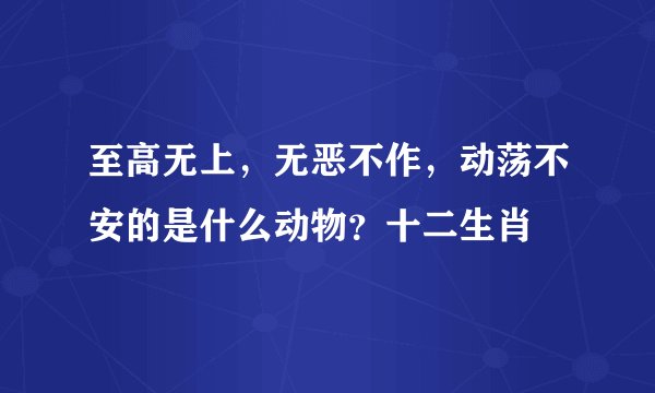 至高无上，无恶不作，动荡不安的是什么动物？十二生肖